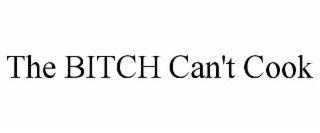 the bitch can't cook