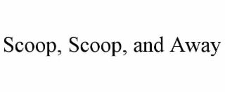 scoop, scoop, and away