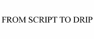 from script to drip