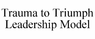 trauma to triumph leadership model