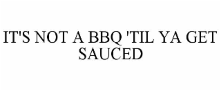 it's not a bbq 'til ya get sauced