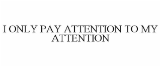 i only pay attention to my attention