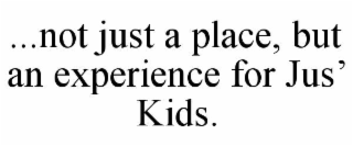 ...not just a place, but an experience for jus’ kids.