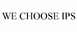 we choose ips