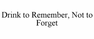 drink to remember, not to forget