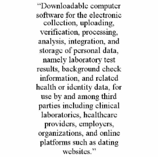 “downloadable computer software for the electronic collection, uploading, verification, processing, analysis, integration, and storage of personal data, namely laboratory test results, background check information, and related health or identity data, for