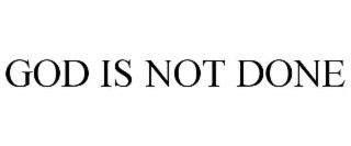 god is not done