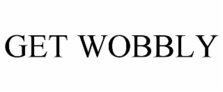 get wobbly