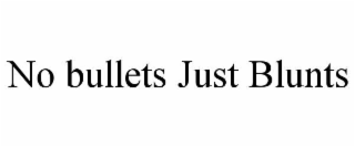 no bullets just blunts