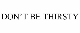 don’t be thirsty