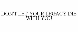don't let your legacy die with you