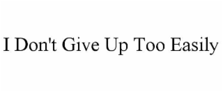 i don't give up too easily