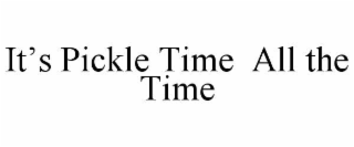 it’s pickle time  all the time