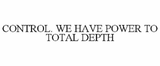 control. we have power to total depth