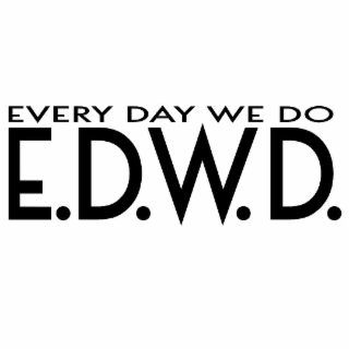 every day we do e.d.w.d.