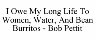 i owe my long life to women, water, and bean burritos - bob pettit