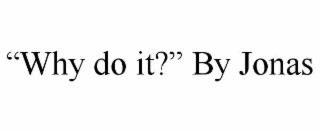 “why do it?” by jonas