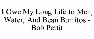 i owe my long life to men, water, and bean burritos - bob pettit