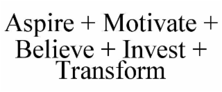 aspire + motivate + believe + invest + transform