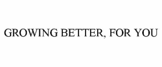 growing better, for you