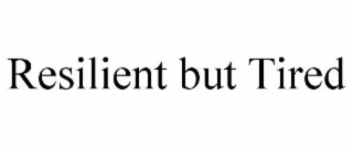 resilient but tired