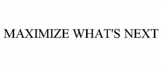 maximize what's next