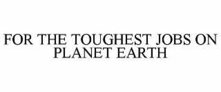 for the toughest jobs on planet earth