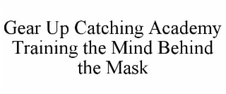 gear up catching academy training the mind behind the mask
