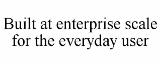built at enterprise scale for the everyday user