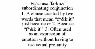 fu’cause /fa-kuz/ subordinating conjunction  1. a clause created by two words that mean “f*&k it”  just because or 2. because  “f*&k it”  3. often used as an expression of emotion without having to use actual profanity