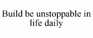 build be unstoppable in life daily