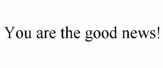 you are the good news!