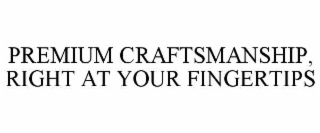 premium craftsmanship, right at your fingertips