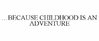 …because childhood is an adventure