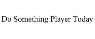 do something player today