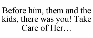 before him, them and the kids, there was you! take care of her…