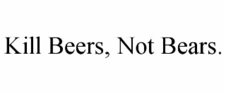 kill beers, not bears.