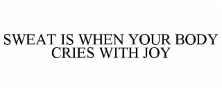 sweat is when your body cries with joy
