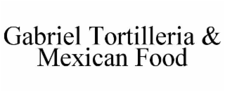 gabriel tortilleria & mexican food