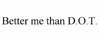 better me than d.o.t.