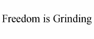 freedom is grinding