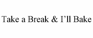 take a break & i’ll bake