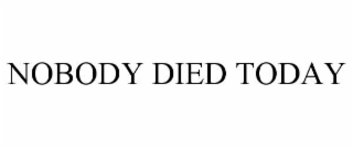 nobody died today