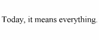 today, it means everything.