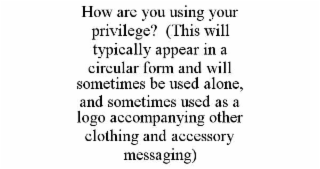 how are you using your privilege?  (this will typically appear in a circular form and will sometimes be used alone, and sometimes used as a logo accompanying other clothing and accessory messaging)