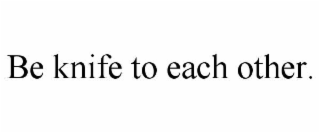 be knife to each other.
