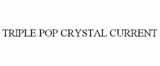 triple pop crystal current
