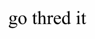 go thred it