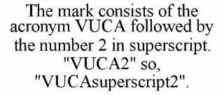 the mark consists of the acronym vuca followed by the number 2 in superscript. "vuca2" so, "vucasuperscript2".