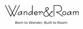 wander & roam born to wander, built to roam